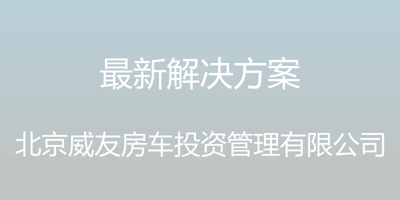 最新解决方案 - 北京威友房车投资管理有限公司