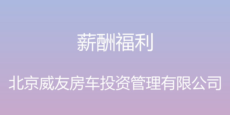 薪酬福利 - 北京威友房车投资管理有限公司