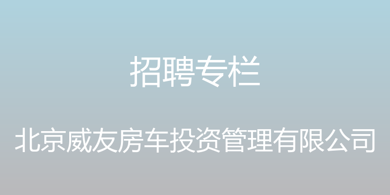 招聘专栏 - 北京威友房车投资管理有限公司